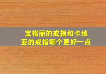 宝格丽的戒指和卡地亚的戒指哪个更好一点