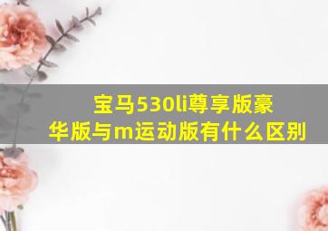 宝马530li尊享版豪华版与m运动版有什么区别