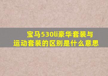 宝马530li豪华套装与运动套装的区别是什么意思