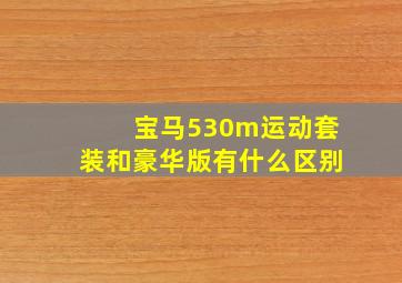 宝马530m运动套装和豪华版有什么区别