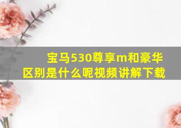 宝马530尊享m和豪华区别是什么呢视频讲解下载