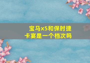 宝马x5和保时捷卡宴是一个档次吗