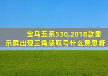 宝马五系530,2018款显示屏出现三角感叹号什么意思呀