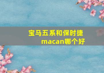 宝马五系和保时捷macan哪个好