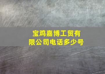 宝鸡嘉博工贸有限公司电话多少号