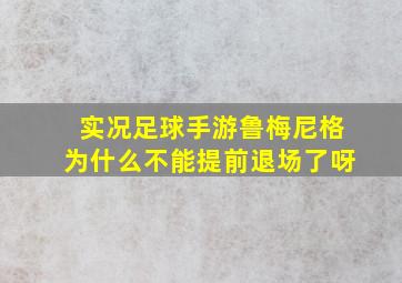 实况足球手游鲁梅尼格为什么不能提前退场了呀