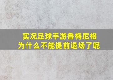 实况足球手游鲁梅尼格为什么不能提前退场了呢