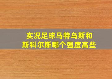 实况足球马特乌斯和斯科尔斯哪个强度高些