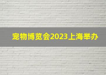 宠物博览会2023上海举办