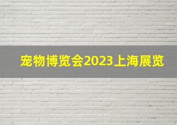 宠物博览会2023上海展览