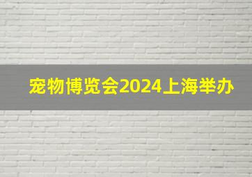 宠物博览会2024上海举办