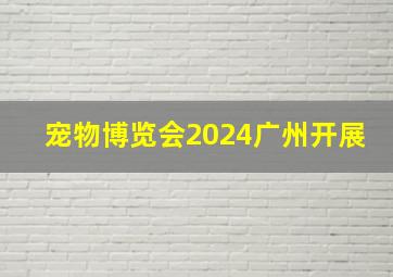 宠物博览会2024广州开展