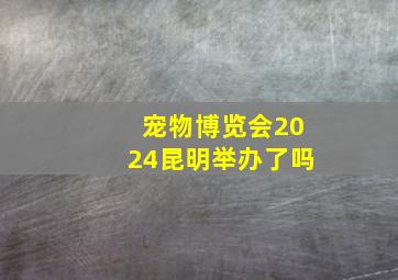 宠物博览会2024昆明举办了吗