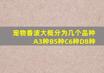 宠物香波大概分为几个品种A3种B5种C6种D8种