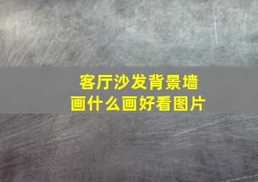 客厅沙发背景墙画什么画好看图片