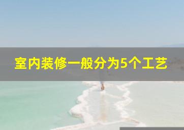 室内装修一般分为5个工艺