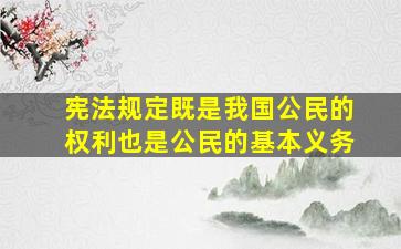 宪法规定既是我国公民的权利也是公民的基本义务