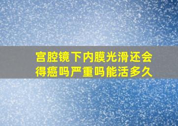 宫腔镜下内膜光滑还会得癌吗严重吗能活多久