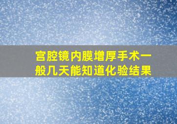 宫腔镜内膜增厚手术一般几天能知道化验结果