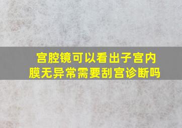 宫腔镜可以看出子宫内膜无异常需要刮宫诊断吗