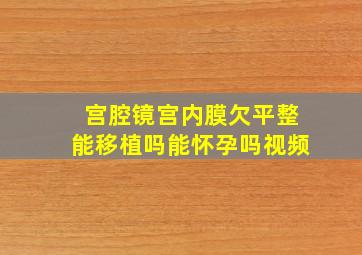 宫腔镜宫内膜欠平整能移植吗能怀孕吗视频