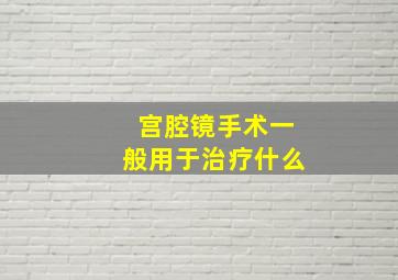 宫腔镜手术一般用于治疗什么