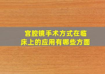 宫腔镜手术方式在临床上的应用有哪些方面