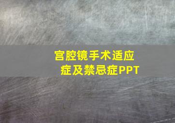 宫腔镜手术适应症及禁忌症PPT