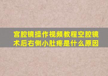 宫腔镜操作视频教程空腔镜术后右侧小肚疼是什么原因