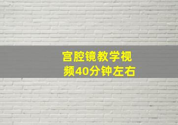 宫腔镜教学视频40分钟左右