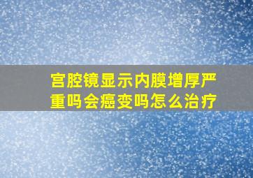 宫腔镜显示内膜增厚严重吗会癌变吗怎么治疗