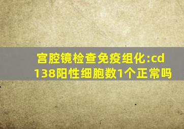 宫腔镜检查免疫组化:cd138阳性细胞数1个正常吗