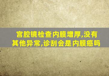 宫腔镜检查内膜增厚,没有其他异常,诊刮会是内膜癌吗