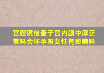 宫腔镜检查子宫内膜中厚正常吗会怀孕吗女性有影响吗