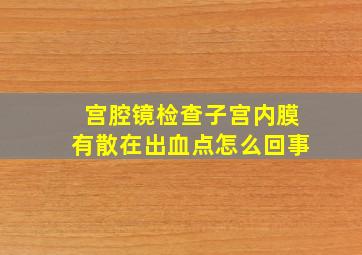 宫腔镜检查子宫内膜有散在出血点怎么回事