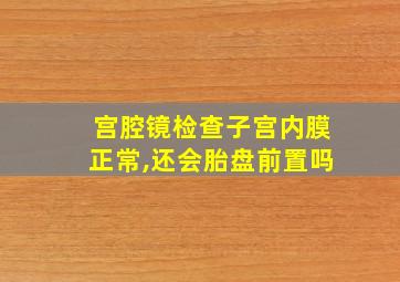 宫腔镜检查子宫内膜正常,还会胎盘前置吗