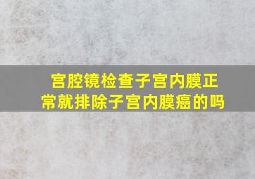 宫腔镜检查子宫内膜正常就排除子宫内膜癌的吗