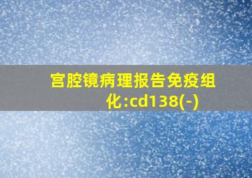 宫腔镜病理报告免疫组化:cd138(-)