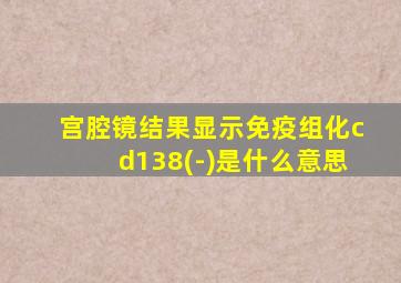 宫腔镜结果显示免疫组化cd138(-)是什么意思