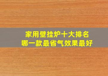 家用壁挂炉十大排名哪一款最省气效果最好