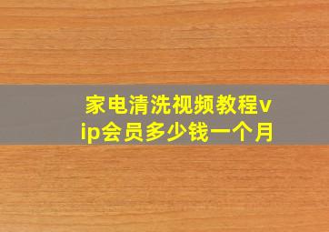 家电清洗视频教程vip会员多少钱一个月