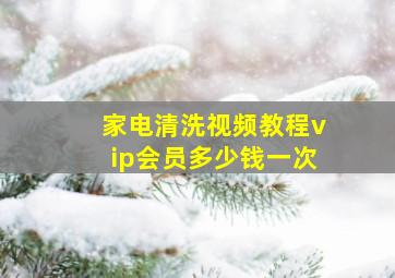 家电清洗视频教程vip会员多少钱一次