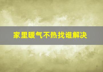 家里暖气不热找谁解决