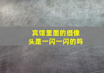 宾馆里面的摄像头是一闪一闪的吗