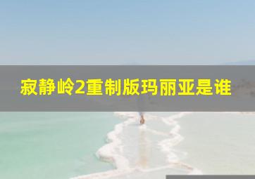 寂静岭2重制版玛丽亚是谁