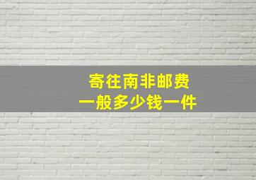 寄往南非邮费一般多少钱一件