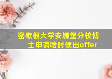 密歇根大学安娜堡分校博士申请啥时候出offer