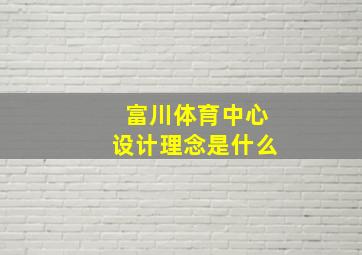 富川体育中心设计理念是什么