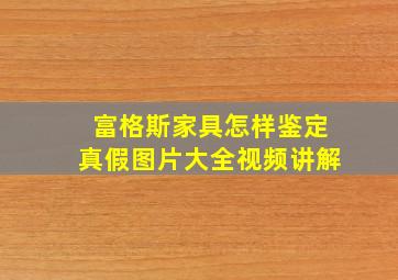 富格斯家具怎样鉴定真假图片大全视频讲解