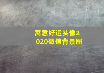 寓意好运头像2020微信背景图